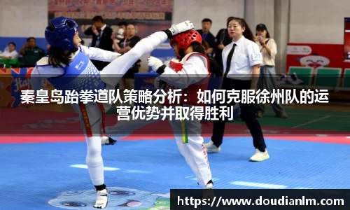 秦皇岛跆拳道队策略分析：如何克服徐州队的运营优势并取得胜利