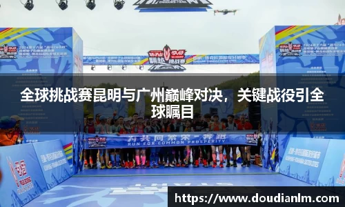 全球挑战赛昆明与广州巅峰对决，关键战役引全球瞩目