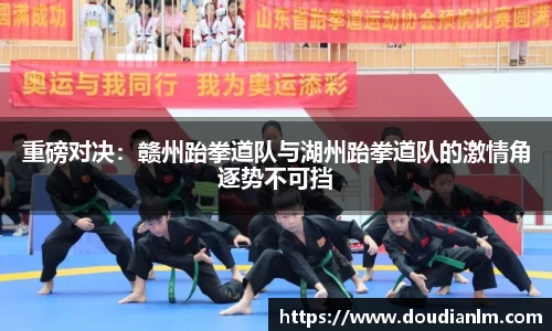 重磅对决：赣州跆拳道队与湖州跆拳道队的激情角逐势不可挡
