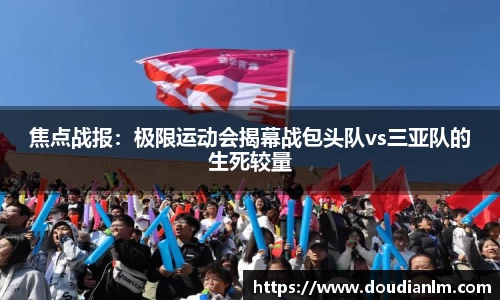 焦点战报：极限运动会揭幕战包头队vs三亚队的生死较量