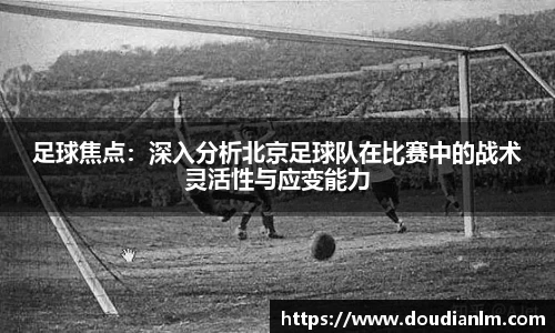 足球焦点：深入分析北京足球队在比赛中的战术灵活性与应变能力