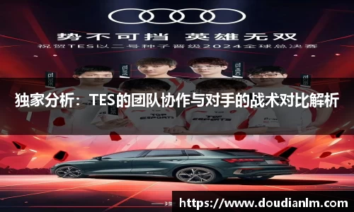 独家分析：TES的团队协作与对手的战术对比解析