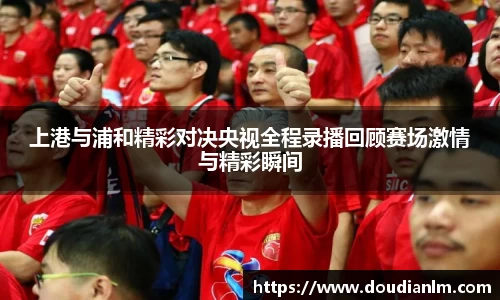 上港与浦和精彩对决央视全程录播回顾赛场激情与精彩瞬间