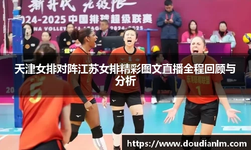 天津女排对阵江苏女排精彩图文直播全程回顾与分析