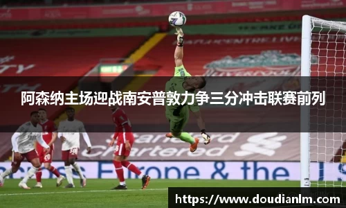 阿森纳主场迎战南安普敦力争三分冲击联赛前列