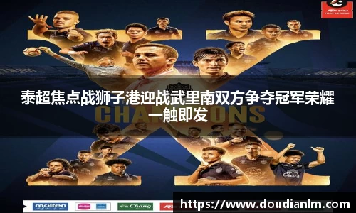 泰超焦点战狮子港迎战武里南双方争夺冠军荣耀一触即发