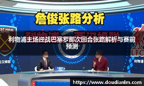 利物浦主场迎战巴塞罗那次回合张路解析与赛前预测