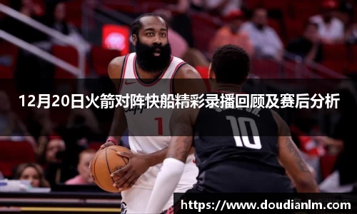 12月20日火箭对阵快船精彩录播回顾及赛后分析