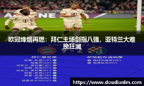 欧冠烽烟再燃：拜仁主场剑指八强，亚特兰大难挽狂澜