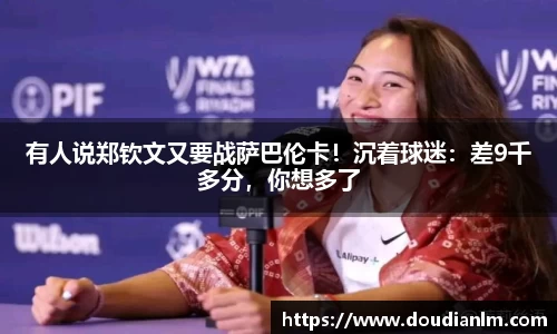 有人说郑钦文又要战萨巴伦卡！沉着球迷：差9千多分，你想多了