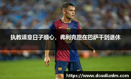 执教适意日子顺心，弗利克愿在巴萨干到退休