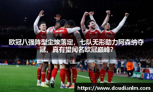 欧冠八强阵型尘埃落定，七队无形助力阿森纳夺冠，真有望闻名欧冠巅峰？