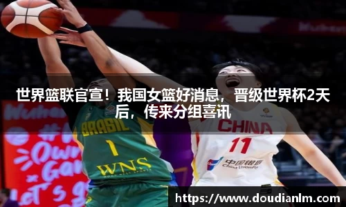 世界篮联官宣！我国女篮好消息，晋级世界杯2天后，传来分组喜讯